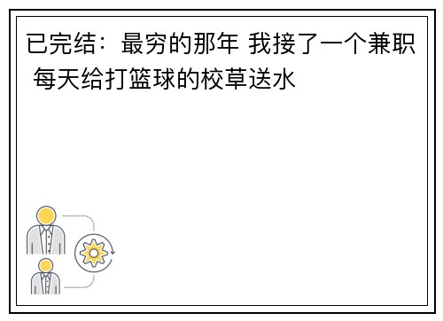 已完结：最穷的那年 我接了一个兼职 每天给打篮球的校草送水