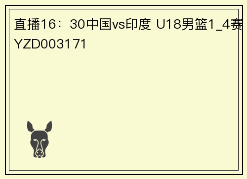 直播16：30中国vs印度 U18男篮1_4赛YZD003171
